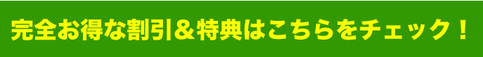 完全お得な割引＆特典はこちらをチェック！